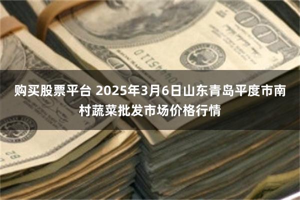 购买股票平台 2025年3月6日山东青岛平度市南村蔬菜批发市场价格行情