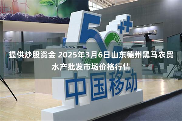 提供炒股资金 2025年3月6日山东德州黑马农贸水产批发市场价格行情