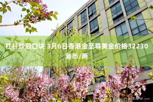 杠杆炒股口诀 3月6日香港金至尊黄金价格32230港币/两