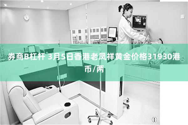券商B杠杆 3月5日香港老凤祥黄金价格31930港币/两
