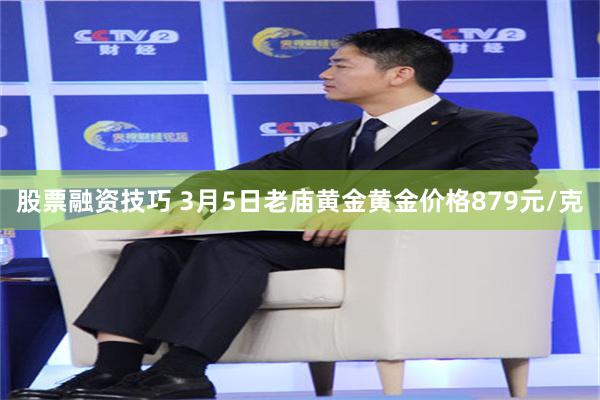 股票融资技巧 3月5日老庙黄金黄金价格879元/克