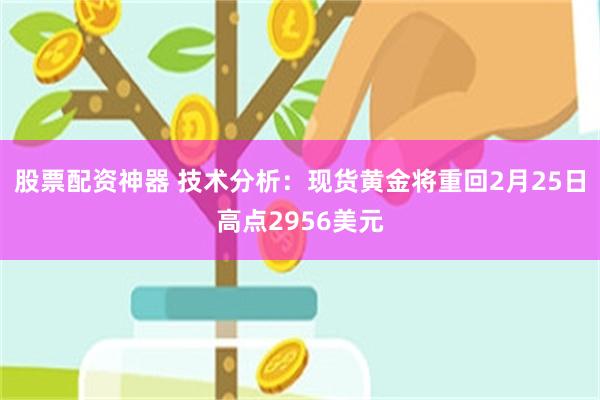 股票配资神器 技术分析：现货黄金将重回2月25日高点2956美元