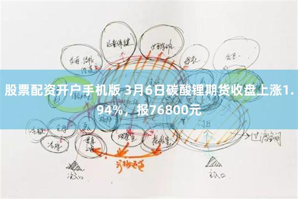 股票配资开户手机版 3月6日碳酸锂期货收盘上涨1.94%，报76800元