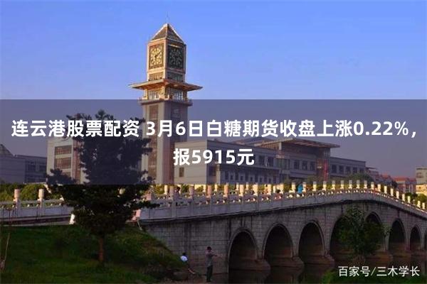 连云港股票配资 3月6日白糖期货收盘上涨0.22%，报5915元