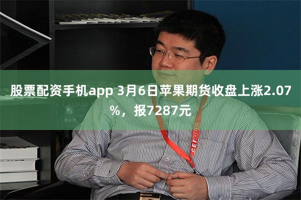 股票配资手机app 3月6日苹果期货收盘上涨2.07%，报7287元