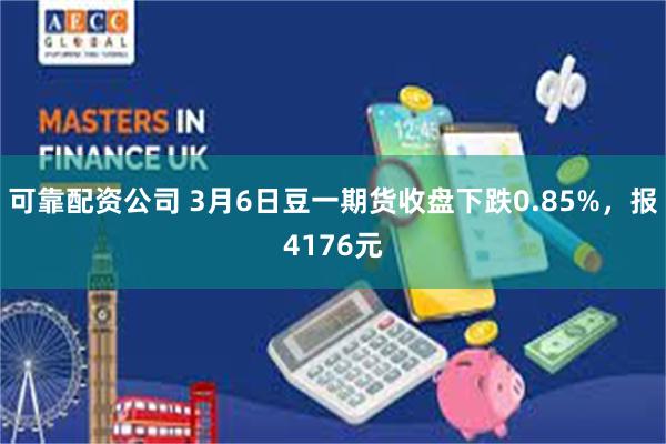 可靠配资公司 3月6日豆一期货收盘下跌0.85%，报4176元