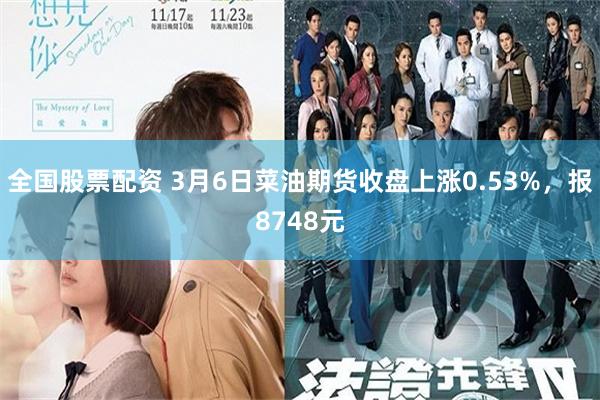 全国股票配资 3月6日菜油期货收盘上涨0.53%，报8748元