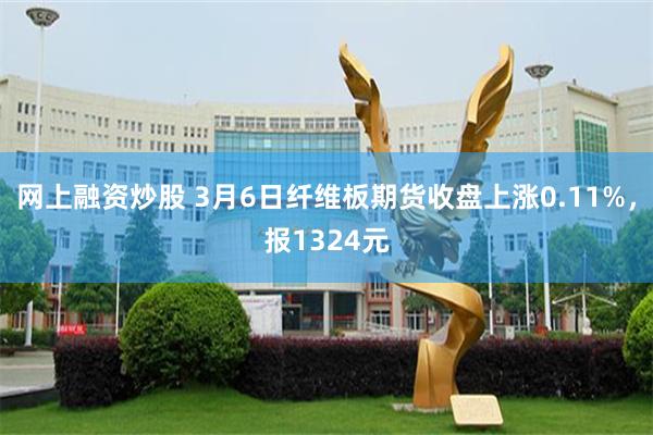 网上融资炒股 3月6日纤维板期货收盘上涨0.11%，报1324元