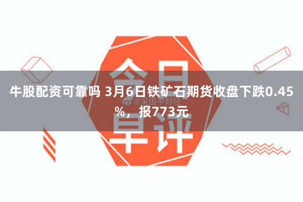 牛股配资可靠吗 3月6日铁矿石期货收盘下跌0.45%，报773元