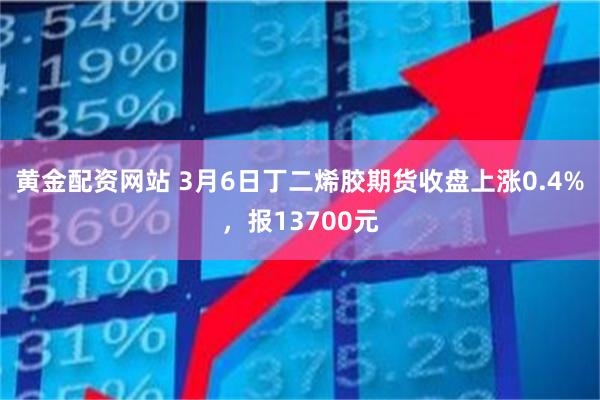 黄金配资网站 3月6日丁二烯胶期货收盘上涨0.4%，报13700元
