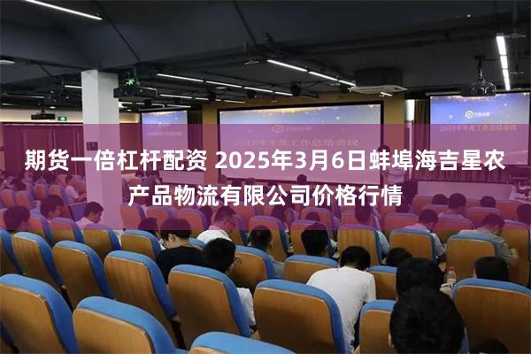 期货一倍杠杆配资 2025年3月6日蚌埠海吉星农产品物流有限公司价格行情