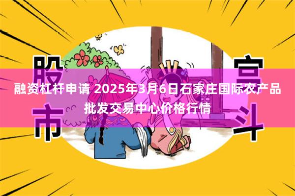 融资杠杆申请 2025年3月6日石家庄国际农产品批发交易中心价格行情
