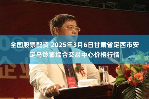 全国股票配资 2025年3月6日甘肃省定西市安定马铃薯综合交易中心价格行情
