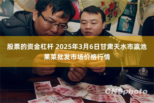 股票的资金杠杆 2025年3月6日甘肃天水市瀛池果菜批发市场价格行情