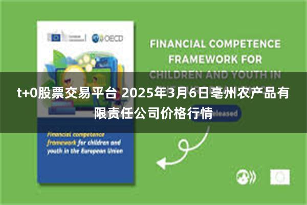 t+0股票交易平台 2025年3月6日亳州农产品有限责任公司价格行情