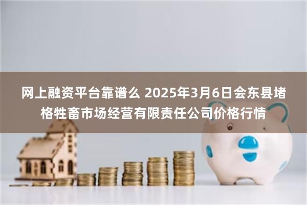 网上融资平台靠谱么 2025年3月6日会东县堵格牲畜市场经营有限责任公司价格行情