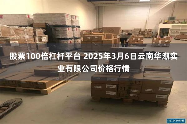 股票100倍杠杆平台 2025年3月6日云南华潮实业有限公司价格行情