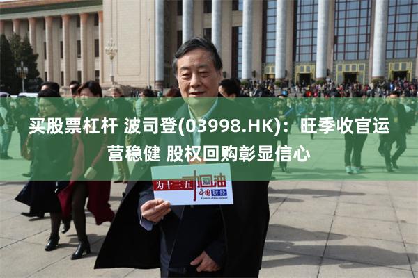 买股票杠杆 波司登(03998.HK)：旺季收官运营稳健 股权回购彰显信心
