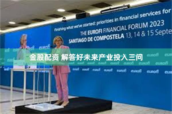 金股配资 解答好未来产业投入三问