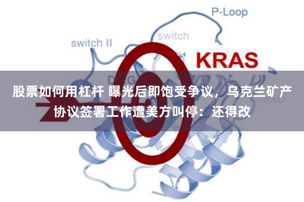 股票如何用杠杆 曝光后即饱受争议，乌克兰矿产协议签署工作遭美方叫停：还得改