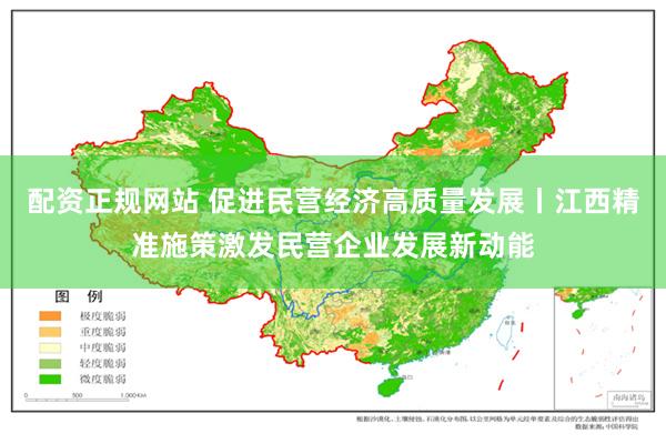 配资正规网站 促进民营经济高质量发展丨江西精准施策激发民营企业发展新动能