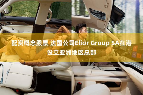 配资概念股票 法国公司Elior Group SA在港设立亚洲地区总部