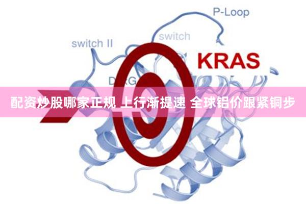 配资炒股哪家正规 上行渐提速 全球铝价跟紧铜步