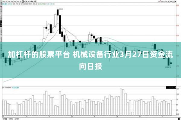 加杠杆的股票平台 机械设备行业3月27日资金流向日报