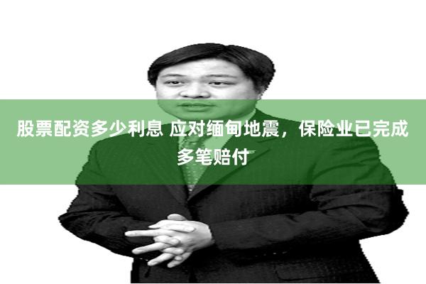 股票配资多少利息 应对缅甸地震，保险业已完成多笔赔付