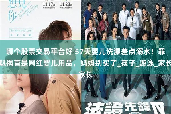 哪个股票交易平台好 57天婴儿洗澡差点溺水！罪魁祸首是网红婴儿用品，妈妈别买了_孩子_游泳_家长
