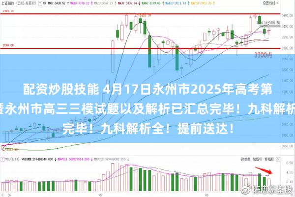 配资炒股技能 4月17日永州市2025年高考第三次模拟考试暨永州市高三三模试题以及解析已汇总完毕！九科解析全！提前送达！