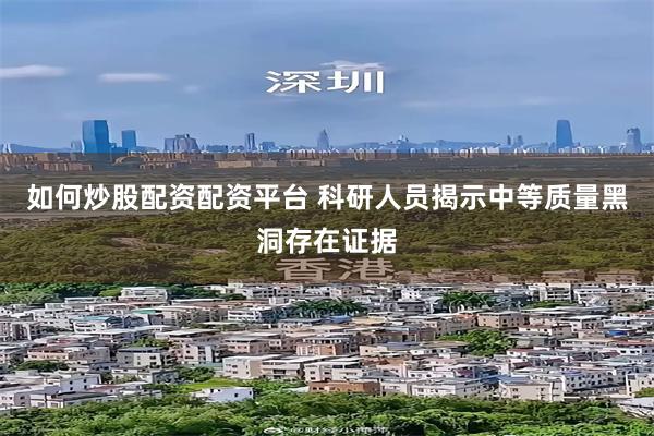 如何炒股配资配资平台 科研人员揭示中等质量黑洞存在证据