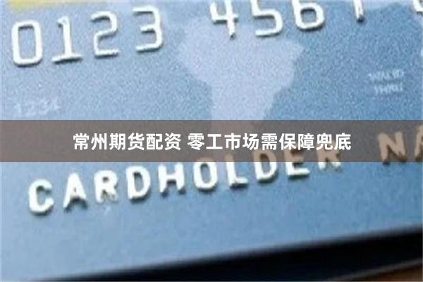 常州期货配资 零工市场需保障兜底