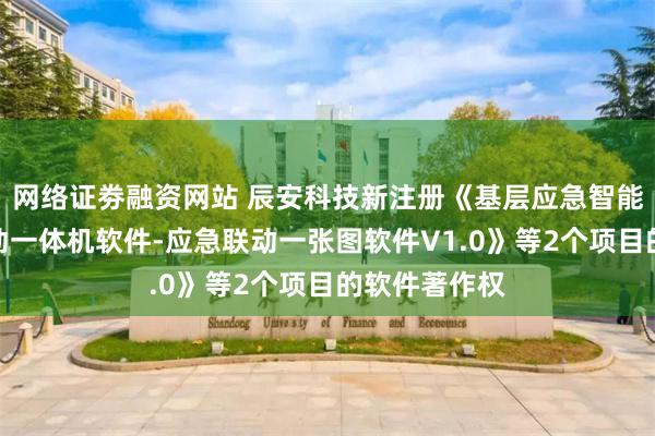 网络证劵融资网站 辰安科技新注册《基层应急智能融合通信联动一体机软件-应急联动一张图软件V1.0》等2个项目的软件著作权