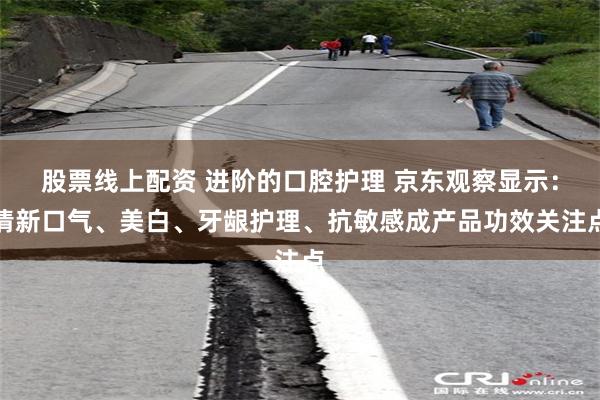 股票线上配资 进阶的口腔护理 京东观察显示：清新口气、美白、牙龈护理、抗敏感成产品功效关注点