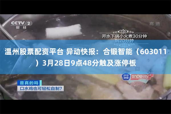 温州股票配资平台 异动快报：合锻智能（603011）3月28日9点48分触及涨停板