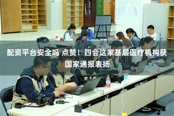配资平台安全吗 点赞！四会这家基层医疗机构获国家通报表扬
