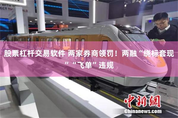 股票杠杆交易软件 两家券商领罚！两融“绕标套现”“飞单”违规