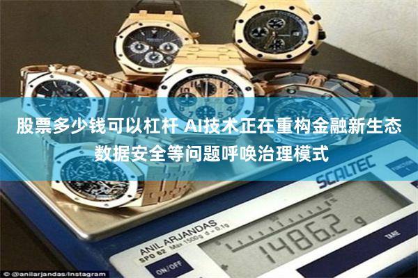 股票多少钱可以杠杆 AI技术正在重构金融新生态 数据安全等问题呼唤治理模式