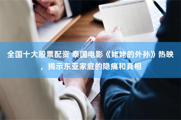 全国十大股票配资 泰国电影《姥姥的外孙》热映，揭示东亚家庭的隐痛和真相