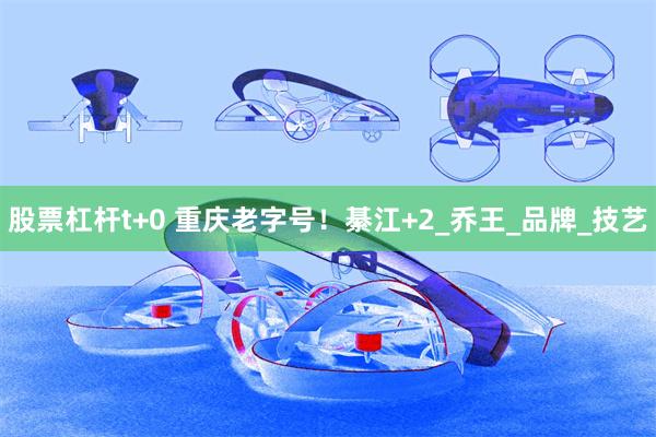 股票杠杆t+0 重庆老字号！綦江+2_乔王_品牌_技艺