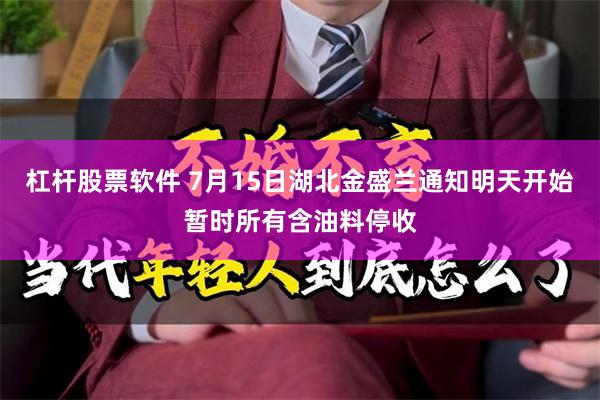 杠杆股票软件 7月15日湖北金盛兰通知明天开始暂时所有含油料停收
