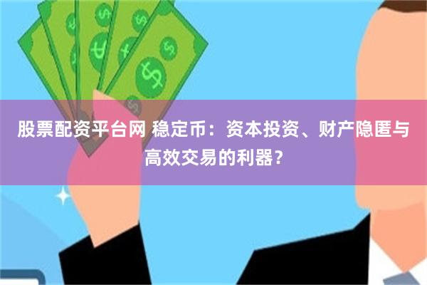 股票配资平台网 稳定币：资本投资、财产隐匿与高效交易的利器？