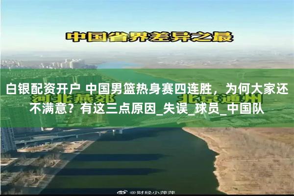 白银配资开户 中国男篮热身赛四连胜，为何大家还不满意？有这三点原因_失误_球员_中国队