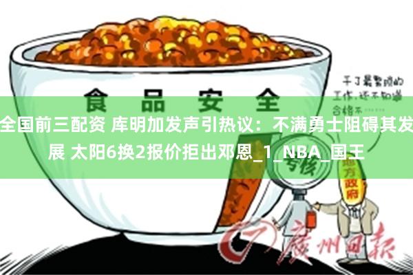 全国前三配资 库明加发声引热议：不满勇士阻碍其发展 太阳6换2报价拒出邓恩_1_NBA_国王