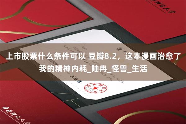 上市股票什么条件可以 豆瓣8.2，这本漫画治愈了我的精神内耗_陆冉_怪兽_生活