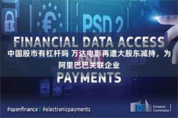 中国股市有杠杆吗 万达电影再遭大股东减持，为阿里巴巴关联企业