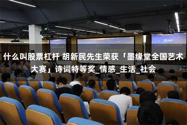 什么叫股票杠杆 胡新民先生荣获「墨缘堂全国艺术大赛」诗词特等奖_情感_生活_社会