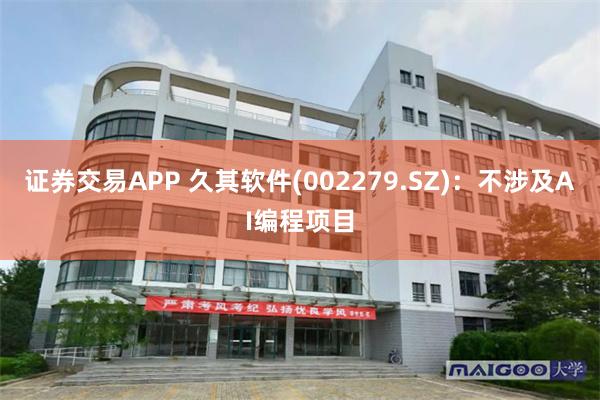 证券交易APP 久其软件(002279.SZ)：不涉及AI编程项目